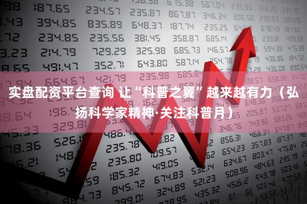 实盘配资平台查询 让“科普之翼”越来越有力（弘扬科学家精神·关注科普月）