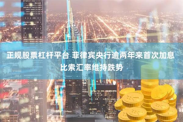 正规股票杠杆平台 菲律宾央行逾两年来首次加息 比索汇率维持跌势
